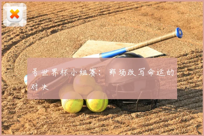 号世界杯小组赛：那场改写命运的对决
