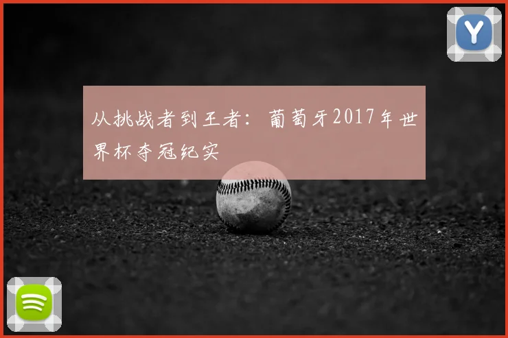 从挑战者到王者：葡萄牙2017年世界杯夺冠纪实