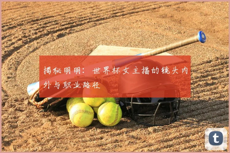揭秘明明：世界杯女主播的镜头内外与职业路径