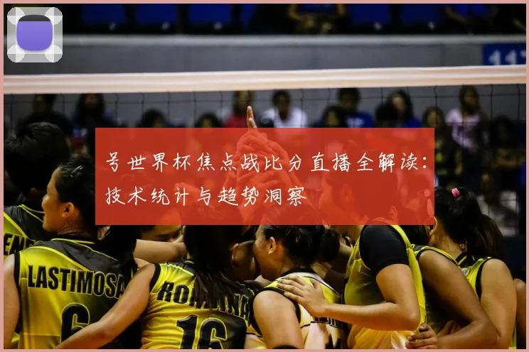 号世界杯焦点战比分直播全解读：技术统计与趋势洞察