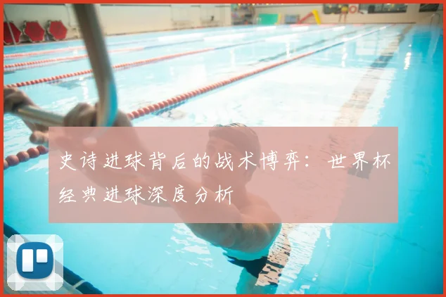 史诗进球背后的战术博弈：世界杯经典进球深度分析