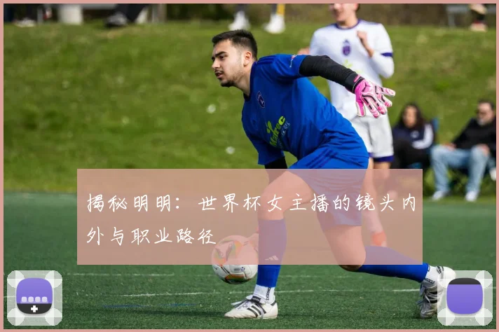 揭秘明明：世界杯女主播的镜头内外与职业路径