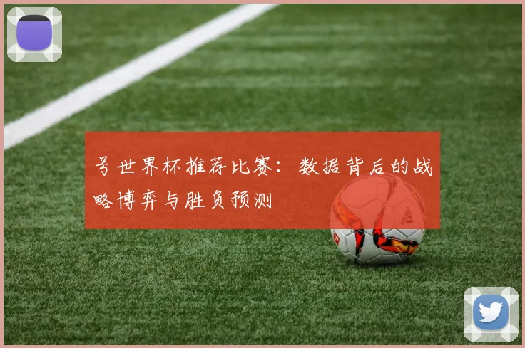 号世界杯推荐比赛：数据背后的战略博弈与胜负预测