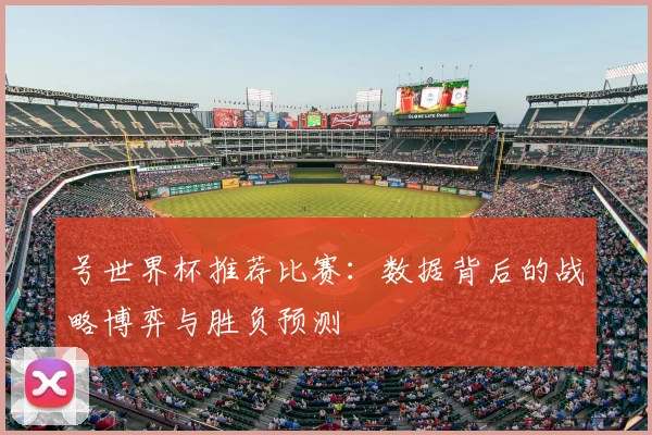 号世界杯推荐比赛：数据背后的战略博弈与胜负预测