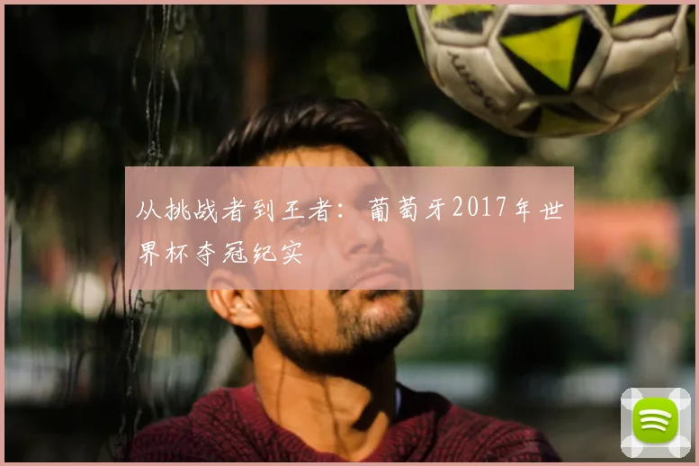 从挑战者到王者：葡萄牙2017年世界杯夺冠纪实