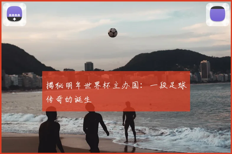 揭秘明年世界杯主办国：一段足球传奇的诞生